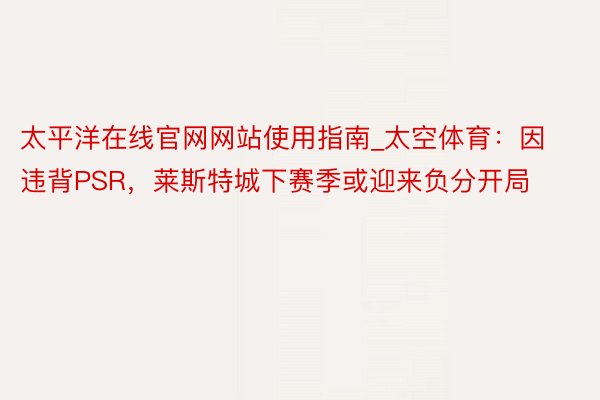 太平洋在线官网网站使用指南_太空体育：因违背PSR，莱斯特城下赛季或迎来负分开局