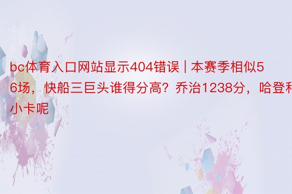 bc体育入口网站显示404错误 | 本赛季相似56场，快船三巨头谁得分高？乔治1238分，哈登和小卡呢