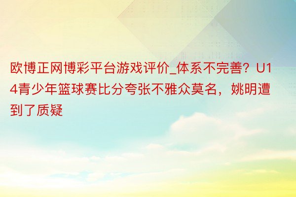 欧博正网博彩平台游戏评价_体系不完善？U14青少年篮球赛比分夸张不雅众莫名，姚明遭到了质疑