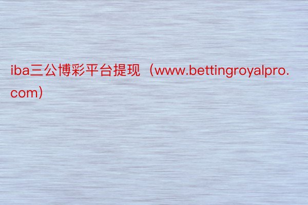 iba三公博彩平台提现（www.bettingroyalpro.com）