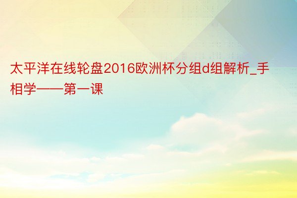 太平洋在线轮盘2016欧洲杯分组d组解析_手相学——第一课