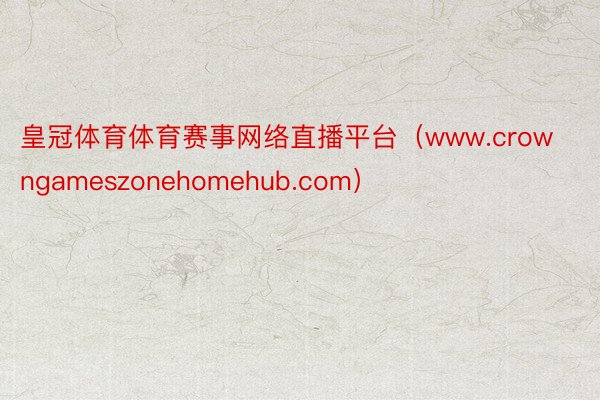 皇冠体育体育赛事网络直播平台（www.crowngameszonehomehub.com）