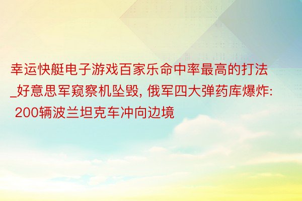 幸运快艇电子游戏百家乐命中率最高的打法_好意思军窥察机坠毁, 俄军四大弹药库爆炸: 200辆波兰坦克车冲向边境