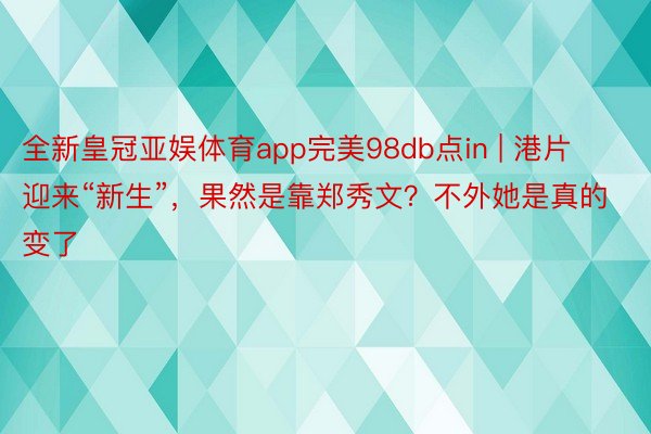 全新皇冠亚娱体育app完美98db点in | 港片迎来“新生”，果然是靠郑秀文？不外她是真的变了