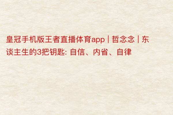 皇冠手机版王者直播体育app | 哲念念 | 东谈主生的3把钥匙: 自信、内省、自律