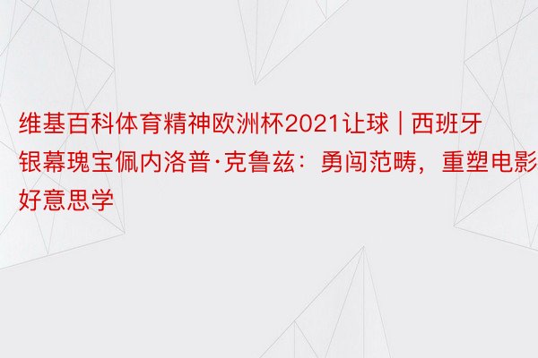 维基百科体育精神欧洲杯2021让球 | 西班牙银幕瑰宝佩内洛普·克鲁兹：勇闯范畴，重塑电影好意思学