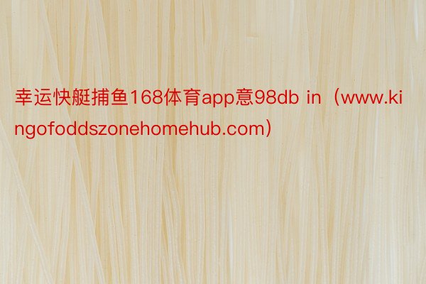 幸运快艇捕鱼168体育app意98db in（www.kingofoddszonehomehub.com）