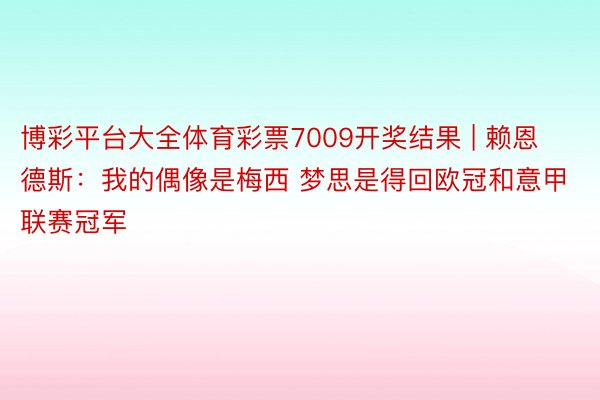 博彩平台大全体育彩票7009开奖结果 | 赖恩德斯：我的偶像是梅西 梦思是得回欧冠和意甲联赛冠军