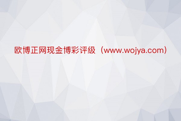 欧博正网现金博彩评级（www.wojya.com）