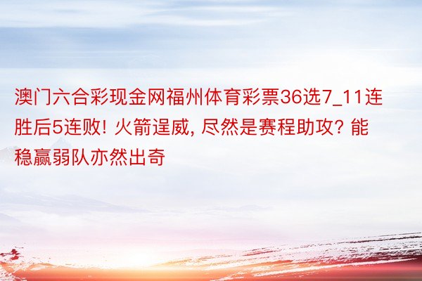 澳门六合彩现金网福州体育彩票36选7_11连胜后5连败! 火箭逞威, 尽然是赛程助攻? 能稳赢弱队亦然出奇