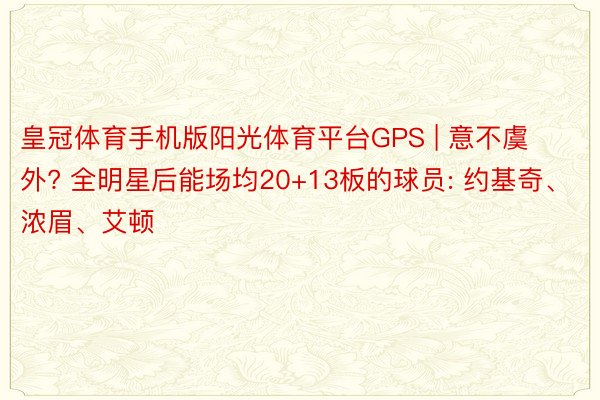 皇冠体育手机版阳光体育平台GPS | 意不虞外? 全明星后能场均20+13板的球员: 约基奇、浓眉、艾顿