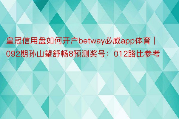 皇冠信用盘如何开户betway必威app体育 | 092期孙山望舒畅8预测奖号：012路比参考