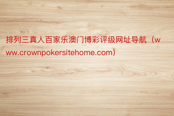 排列三真人百家乐澳门博彩评级网址导航（www.crownpokersitehome.com）