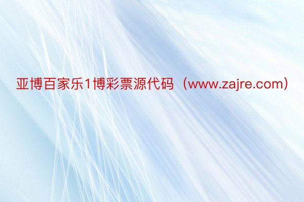 亚博百家乐1博彩票源代码（www.zajre.com）