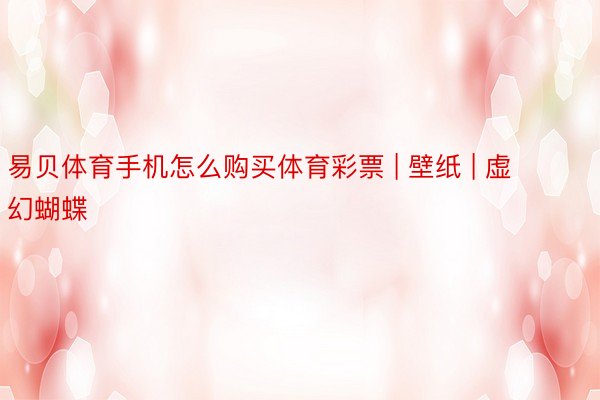 易贝体育手机怎么购买体育彩票 | 壁纸 | 虚幻蝴蝶