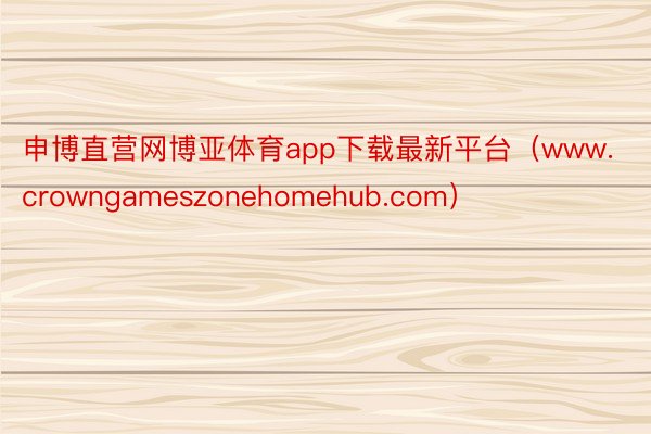 申博直营网博亚体育app下载最新平台（www.crowngameszonehomehub.com）