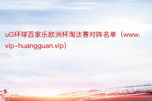 uG环球百家乐欧洲杯淘汰赛对阵名单（www.vip-huangguan.vip）