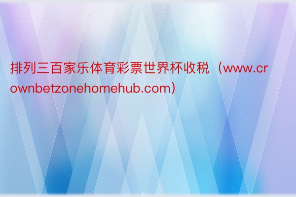 排列三百家乐体育彩票世界杯收税（www.crownbetzonehomehub.com）