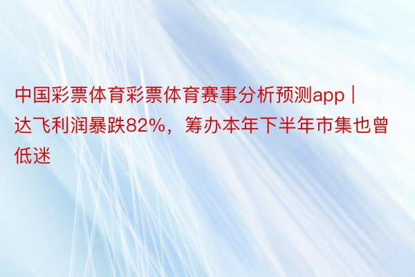 中国彩票体育彩票体育赛事分析预测app | 达飞利润暴跌82%，筹办本年下半年市集也曾低迷