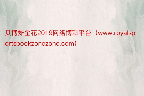 贝博炸金花2019网络博彩平台（www.royalsportsbookzonezone.com）