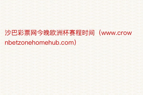 沙巴彩票网今晚欧洲杯赛程时间（www.crownbetzonehomehub.com）