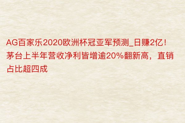 AG百家乐2020欧洲杯冠亚军预测_日赚2亿！茅台上半年营收净利皆增逾20%翻新高，直销占比超四成