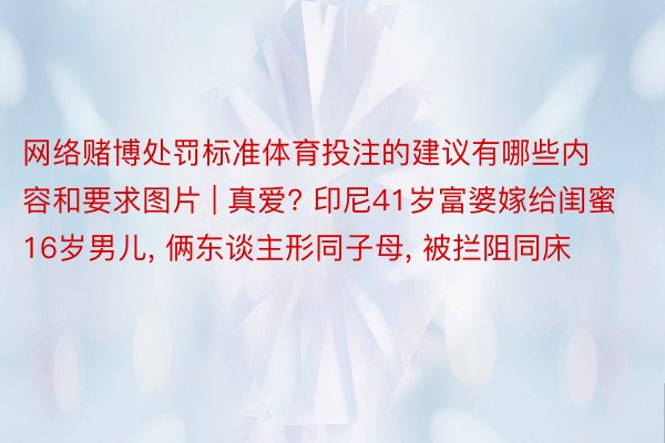 网络赌博处罚标准体育投注的建议有哪些内容和要求图片 | 真爱? 印尼41岁富婆嫁给闺蜜16岁男儿, 俩东谈主形同子母, 被拦阻同床