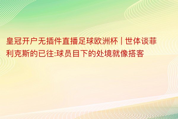 皇冠开户无插件直播足球欧洲杯 | 世体谈菲利克斯的已往:球员目下的处境就像搭客