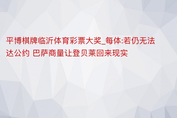 平博棋牌临沂体育彩票大奖_每体:若仍无法达公约 巴萨商量让登贝莱回来现实