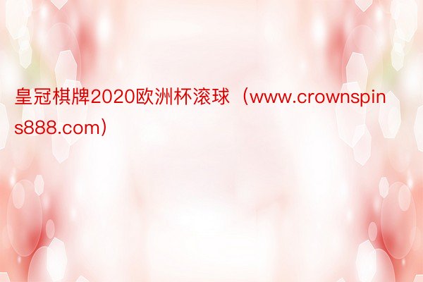 皇冠棋牌2020欧洲杯滚球（www.crownspins888.com）