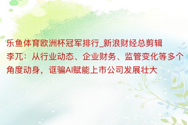 乐鱼体育欧洲杯冠军排行_新浪财经总剪辑李兀：从行业动态、企业财务、监管变化等多个角度动身，诓骗AI赋能上市公司发展壮大