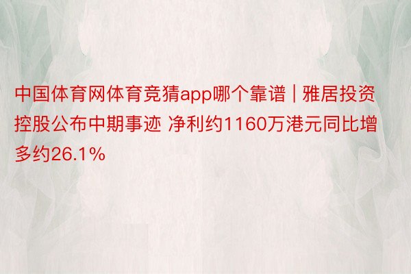 中国体育网体育竞猜app哪个靠谱 | 雅居投资控股公布中期事迹 净利约1160万港元同比增多约26.1%