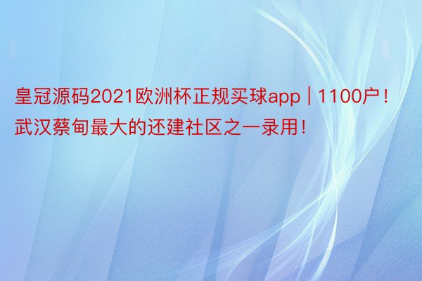 皇冠源码2021欧洲杯正规买球app | 1100户！武汉蔡甸最大的还建社区之一录用！