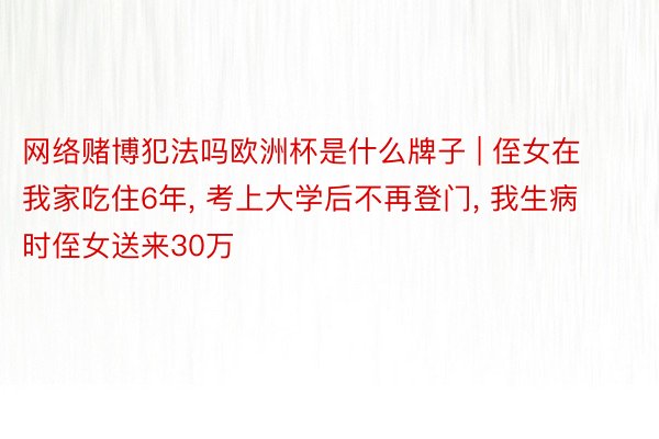 网络赌博犯法吗欧洲杯是什么牌子 | 侄女在我家吃住6年, 考上大学后不再登门, 我生病时侄女送来30万