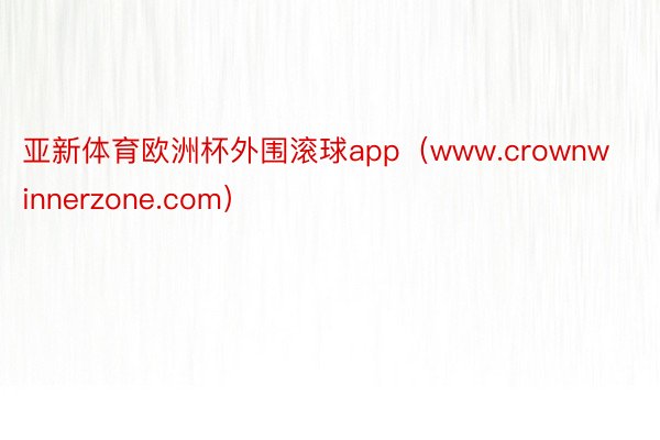 亚新体育欧洲杯外围滚球app（www.crownwinnerzone.com）