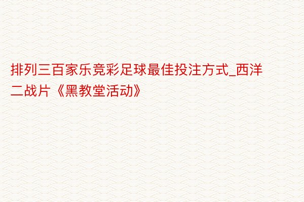 排列三百家乐竞彩足球最佳投注方式_西洋二战片《黑教堂活动》