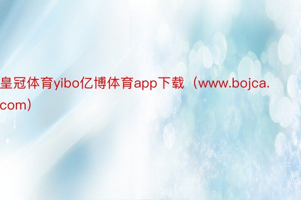 皇冠体育yibo亿博体育app下载（www.bojca.com）