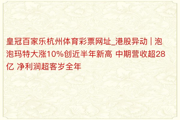 皇冠百家乐杭州体育彩票网址_港股异动 | 泡泡玛特大涨10%创近半年新高 中期营收超28亿 净利润超客岁全年