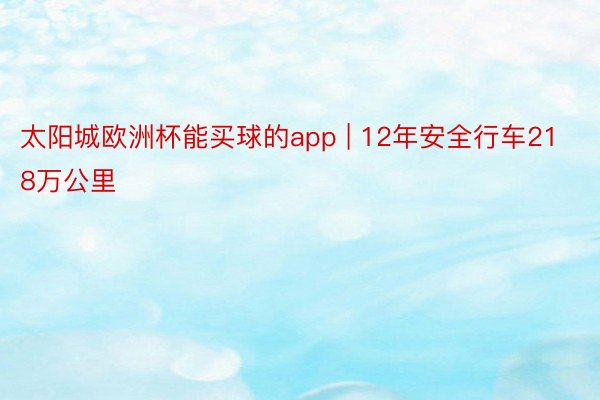 太阳城欧洲杯能买球的app | 12年安全行车218万公里