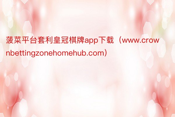 菠菜平台套利皇冠棋牌app下载（www.crownbettingzonehomehub.com）