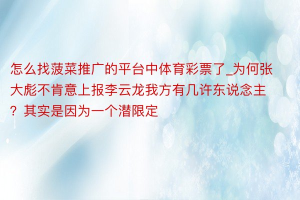 怎么找菠菜推广的平台中体育彩票了_为何张大彪不肯意上报李云龙我方有几许东说念主？其实是因为一个潜限定