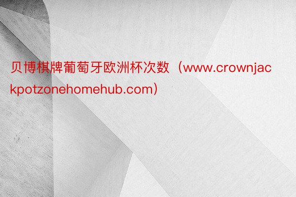 贝博棋牌葡萄牙欧洲杯次数（www.crownjackpotzonehomehub.com）