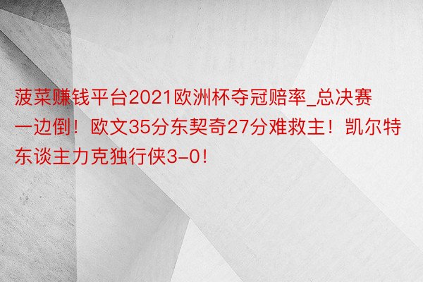 菠菜赚钱平台2021欧洲杯夺冠赔率_总决赛一边倒！欧文35分东契奇27分难救主！凯尔特东谈主力克独行侠3-0！