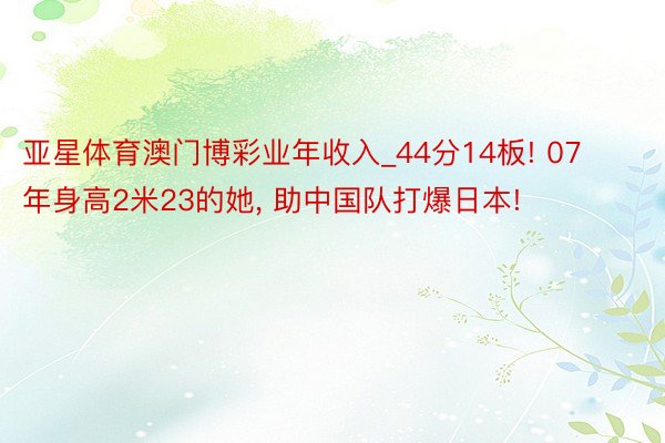 亚星体育澳门博彩业年收入_44分14板! 07年身高2米23的她, 助中国队打爆日本!