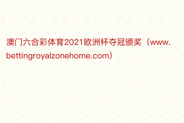 澳门六合彩体育2021欧洲杯夺冠颁奖（www.bettingroyalzonehome.com）