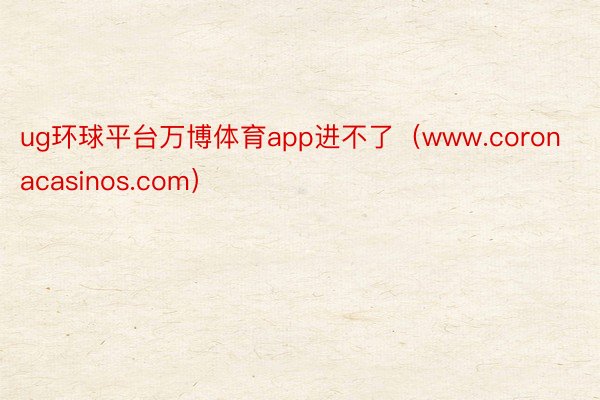 ug环球平台万博体育app进不了（www.coronacasinos.com）