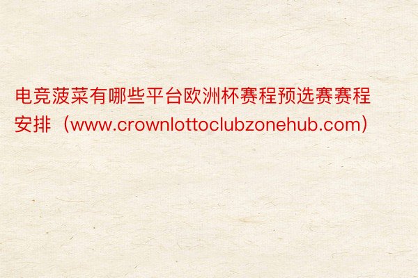 电竞菠菜有哪些平台欧洲杯赛程预选赛赛程安排（www.crownlottoclubzonehub.com）