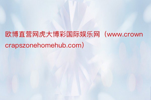 欧博直营网虎大博彩国际娱乐网（www.crowncrapszonehomehub.com）