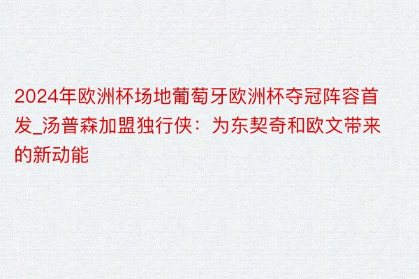 2024年欧洲杯场地葡萄牙欧洲杯夺冠阵容首发_汤普森加盟独行侠：为东契奇和欧文带来的新动能