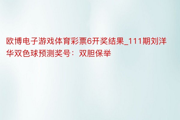 欧博电子游戏体育彩票6开奖结果_111期刘洋华双色球预测奖号：双胆保举